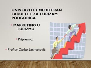 UNIVERZITET MEDITERAN
FAKULTET ZA TURIZAM
PODGORICA
• MARKETING U
TURIZMU
• Pripremio:
• Prof.dr Darko Lacmanović
 