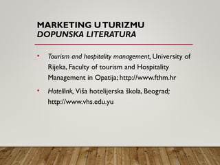 MARKETING UTURIZMU
DOPUNSKA LITERATURA
• Tourism and hospitality management, University of
Rijeka, Faculty of tourism and Hospitality
Management in Opatija; http://www.fthm.hr
• Hotellink, Viša hotelijerska škola, Beograd;
http://www.vhs.edu.yu
 