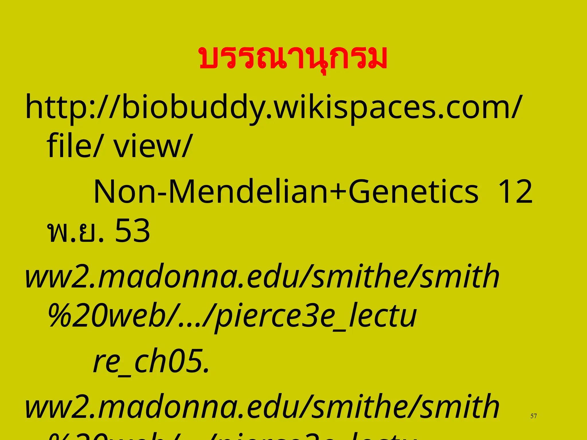 บรรณานุกรม
http://biobuddy.wikispaces.com/
file/ view/
Non-Mendelian+Genetics 12
พ.ย. 53
ww2.madonna.edu/smithe/smith
%20web/.../pierce3e_lectu
re_ch05.
ww2.madonna.edu/smithe/smith 57
 
