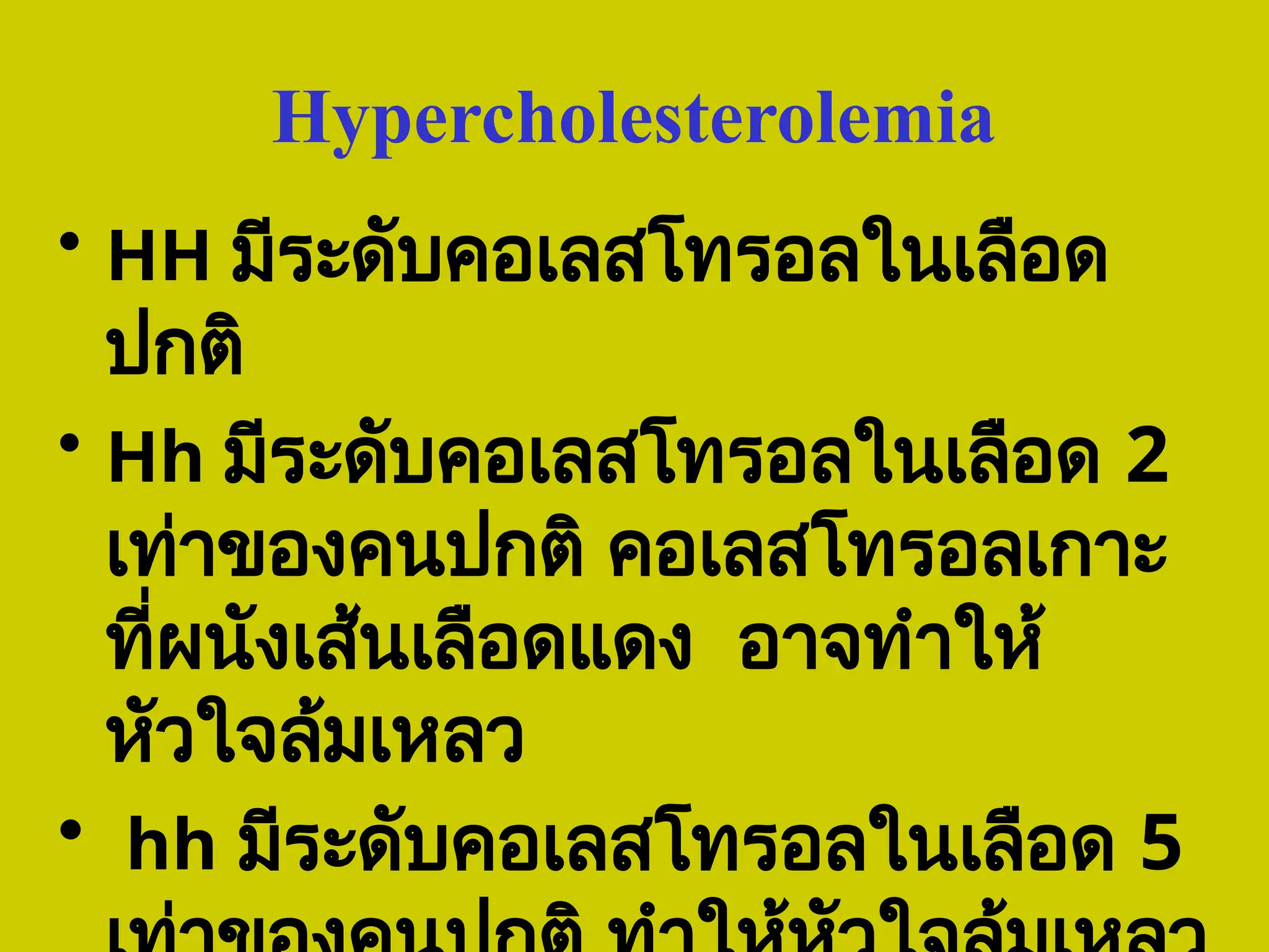 Hypercholesterolemia
• HH มีระดับคอเลสโทรอลในเลือด
ปกติ
• Hh มีระดับคอเลสโทรอลในเลือด 2
เท่าของคนปกติ คอเลสโทรอลเกาะ
ที่ผนังเส้นเลือดแดง อาจทำให้
หัวใจล้มเหลว
• hh มีระดับคอเลสโทรอลในเลือด 5
 