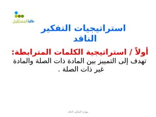 ‫الناقد‬ ‫التفكير‬ ‫مهارة‬
‫التفكير‬ ‫استراتيجيات‬
‫الناقد‬
:‫المترابطة‬ ‫الكلمات‬ ‫استراتيجية‬ / ً‫أوال‬
‫والمادة‬ ‫الصلة‬ ‫ذات‬ ‫المادة‬ ‫بين‬ ‫التمييز‬ ‫إلى‬ ‫تهدف‬
. ‫الصلة‬ ‫ذات‬ ‫غير‬
 