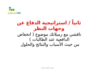 ‫الناقد‬ ‫التفكير‬ ‫مهارة‬
‫عن‬ ‫الدفاع‬ ‫استراتيجية‬ / ً‫ثانيا‬
‫النظر‬ ‫وجهات‬
‫انخفاض‬ ( ‫موضوع‬ ‫زميالتك‬ ‫مع‬ ‫ناقشي‬
) ‫الطالبات‬ ‫عند‬ ‫الدافعية‬
‫والحلول‬ ‫والنتائج‬ ‫األسباب‬ ‫حيث‬ ‫من‬
 