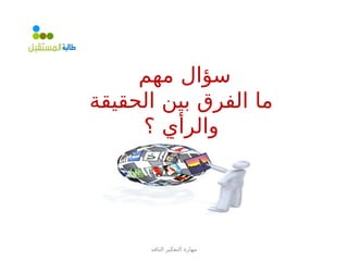 ‫الناقد‬ ‫التفكير‬ ‫مهارة‬
‫مهم‬ ‫سؤال‬
‫الحقيقة‬ ‫بين‬ ‫الفرق‬ ‫ما‬
‫؟‬ ‫والرأي‬
‫أمثلة‬ ‫اذكري‬
 