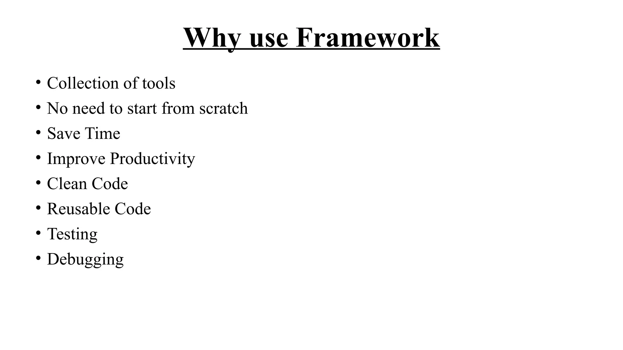 Why use Framework
• Collection of tools
• No need to start from scratch
• Save Time
• Improve Productivity
• Clean Code
• Reusable Code
• Testing
• Debugging