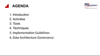 AGENDA
1. Introduction
2. Activities
3. Tools
4. Techniques
5. Implementation Guidelines
6. Data Architecture Governance
 