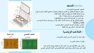‫المسجد‬
‫التصميمية‬ ‫المعايير‬
(
‫الجودة‬
: )
-
-
‫يك‬ ‫للمسجد‬ ‫األطول‬ ‫الضلع‬ ‫أن‬ ‫ويالحظ‬ ‫المساقط‬ ‫أفضل‬ ‫من‬ ‫المستطيل‬ ‫المسقط‬ ‫يعتبر‬
‫ون‬
‫القبلة‬ ‫التجاه‬ ‫تأكيد‬ ‫من‬ ‫يعطيه‬ ‫لما‬ ،‫القبلة‬ ‫لحائط‬ ‫موازيا‬
.
-
‫صافية‬ ‫مساحة‬ ‫إلى‬ ‫المصلي‬ ‫يحتاج‬
1
‫م‬
2
،
‫حدود‬ ‫في‬ ‫الالزمة‬ ‫المساحة‬ ‫أن‬ ‫أساس‬ ‫على‬
0.8
×
1.2
-
‫بمقدار‬ ‫خدمات‬ ‫مساحة‬ ‫إلى‬ ‫فيه‬ ‫المصلي‬ ‫يحتاج‬
1.2
‫من‬ ‫المسجد‬ ‫مساحة‬ ‫ومتوسط‬ ‫م‬
200
‫الى‬
300
‫م‬
2
*
‫المصلى‬ ‫المسجد‬ ‫ومكونات‬ ‫عناصر‬
-
‫الوضوء‬ ‫اماكن‬
‫القبلة‬ ‫اتجاه‬ ‫في‬ ‫يكون‬ ‫ال‬ ‫الحمامات‬ ‫اتجاه‬
‫الرياضية‬ ‫المالعب‬
-
‫الضوضاء‬ ‫لحجب‬ ‫الدراسي‬ ‫المبنى‬ ‫عن‬ ‫بعيد‬ ‫يكون‬
.
–
‫به‬ ‫خاص‬ ‫مدخل‬ ‫له‬ ‫يكون‬
.
–
‫كرة‬ ‫مالعب‬ ‫توجيه‬ ‫يفضل‬ ‫ما‬ ‫عادة‬ ‫المياه‬ ‫بدورات‬ ‫قوية‬ ‫عالقة‬ ‫على‬ ‫يكون‬
‫االتجاه‬ ‫في‬ ‫الطولي‬ ‫الخط‬ ‫يكون‬ ‫بحيث‬ ،‫المثال‬ ‫سبيل‬ ‫على‬ ،‫القدم‬
‫الشمالي‬
‫الجنو‬
‫بي‬
 
