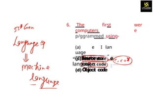 6. The first
computers
p/ggrammed using-
wer
e
(a) e I lan
uage
<{JI}?dachine
language
y
(c)Source c
o e
"
(d)Object c
o
d
e
 