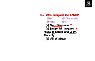 29. Who designed the E
N
I
A
C
?
NIAC nÑ fÑmiúrgWf
fZ«o$w íüi4i
(a) Von Neumann ‘*
(b) joseph M acquard x
<
{
«
¿
{
Ç
. P
. Eckert and J
. W.
Mauchly
(d) All of above
 