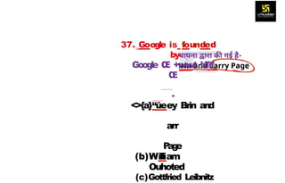 37. Google is founded
by-
Google Œ +w‹wt b
T
r
f
Œ
-
<>{a}“ûeey Brin and
arr
P
ag
e
(b)William
Ouhoted
(c)Gottfried Leibnitz
 