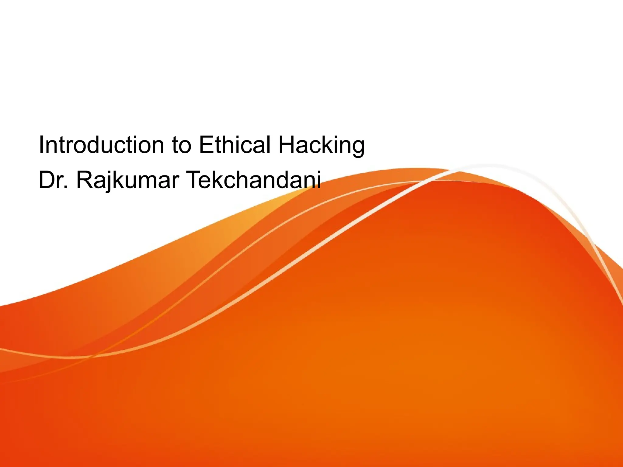 Introduction to Ethical Hacking
Dr. Rajkumar Tekchandani
 