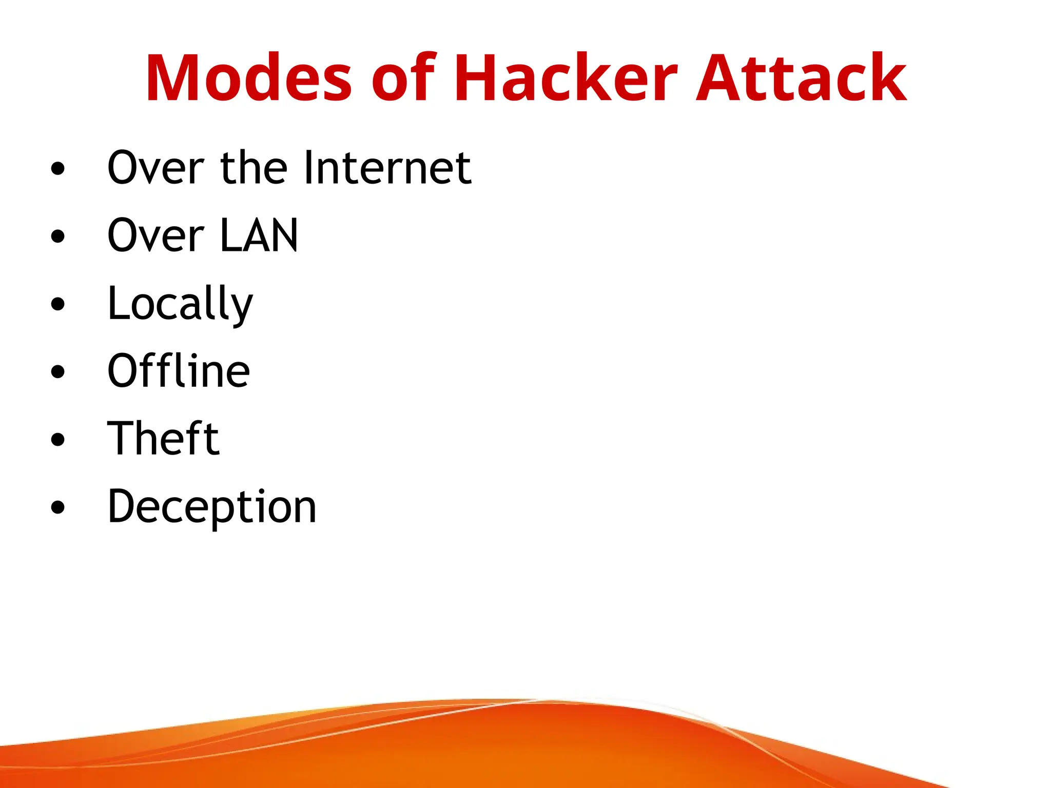 • Over the Internet
• Over LAN
• Locally
• Offline
• Theft
• Deception
Modes of Hacker Attack
 