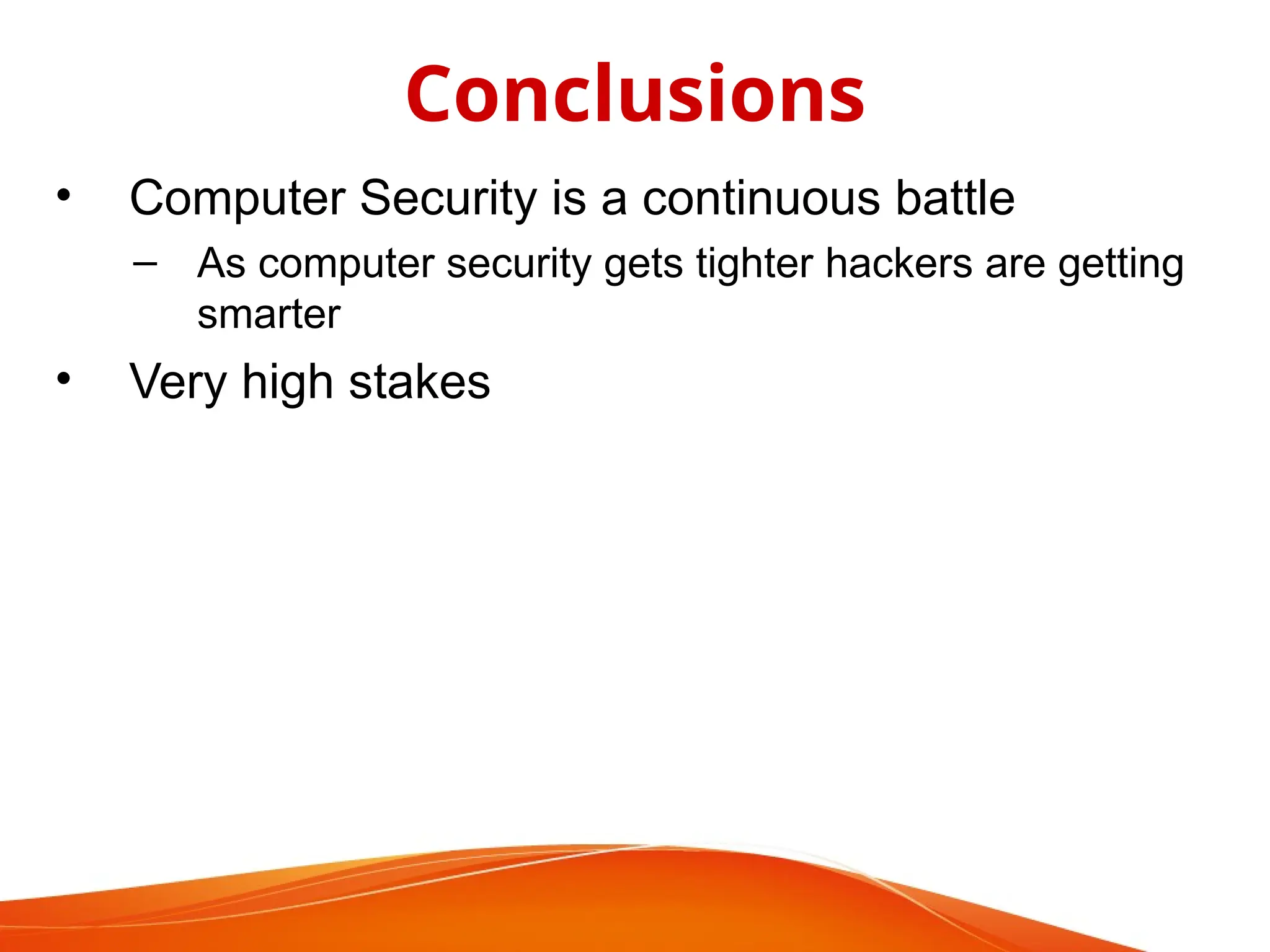• Computer Security is a continuous battle
– As computer security gets tighter hackers are getting
smarter
• Very high stakes
Conclusions
 