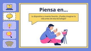 Piensa en...
tu dispositivo o invento favorito. ¿Puedes imaginar la
vida antes de esta tecnología?
 
