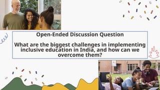 Open-Ended Discussion Question
What are the biggest challenges in implementing
inclusive education in India, and how can we
overcome them?
 