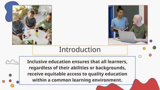 Introduction
Inclusive education ensures that all learners,
regardless of their abilities or backgrounds,
receive equitable access to quality education
within a common learning environment.
 