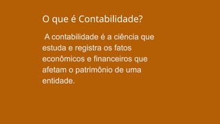 O que é Contabilidade?
A contabilidade é a ciência que
estuda e registra os fatos
econômicos e financeiros que
afetam o patrimônio de uma
entidade.
 