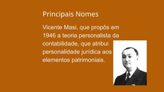 Principais Nomes
Vicente Masi, que propôs em
1946 a teoria personalista da
contabilidade, que atribui
personalidade jurídica aos
elementos patrimoniais.
 