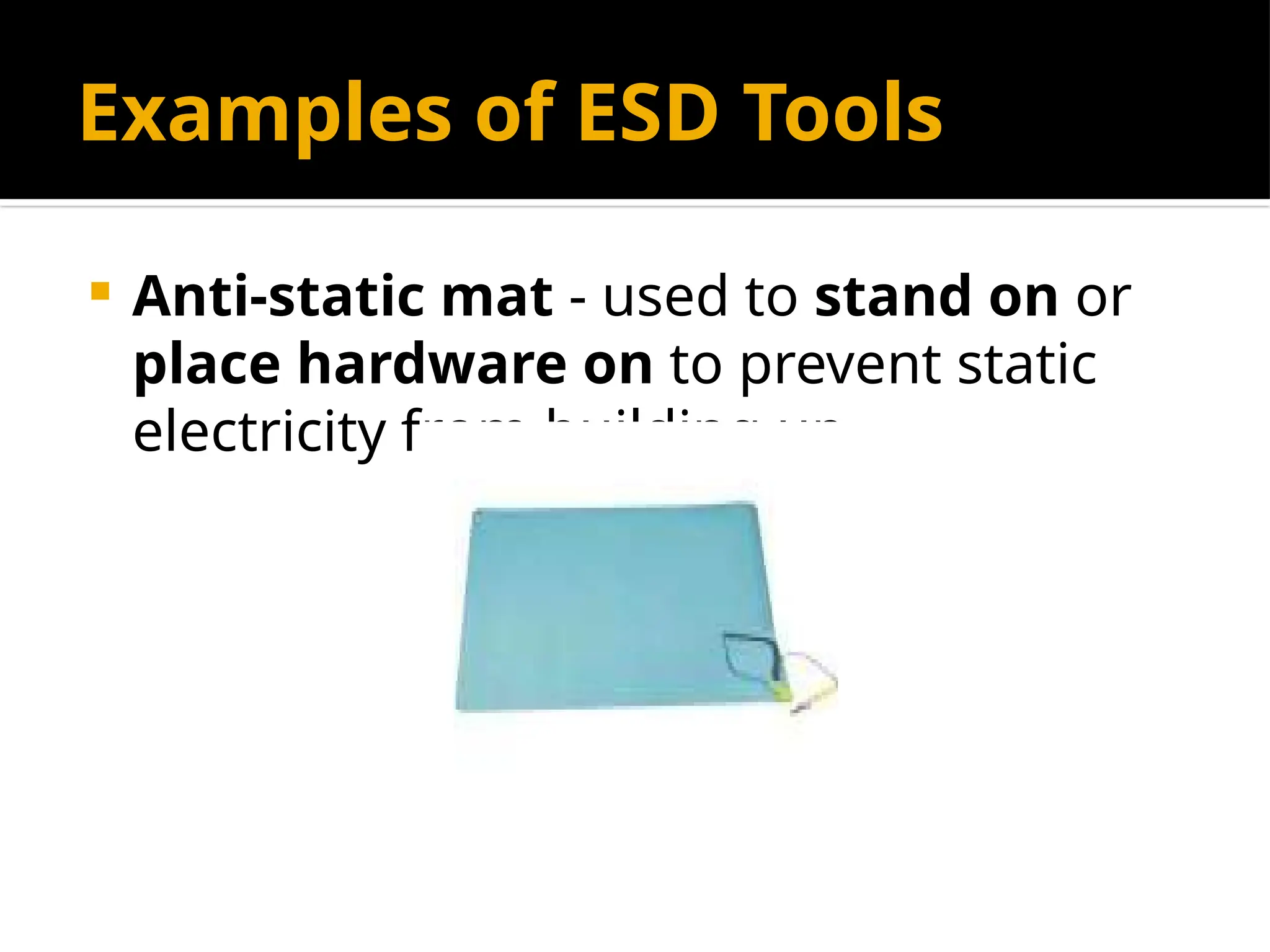 Examples of ESD Tools
 Anti-static mat - used to stand on or
place hardware on to prevent static
electricity from building up.
 
