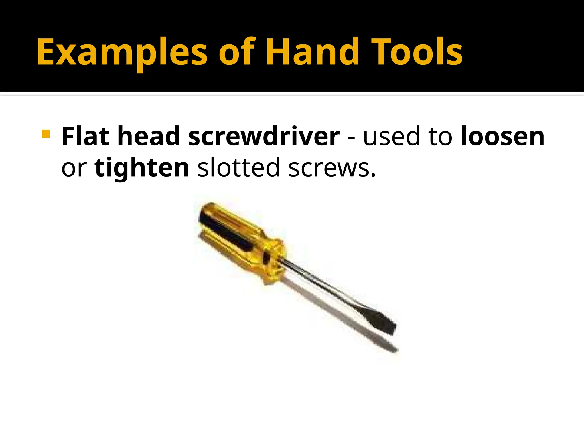 Examples of Hand Tools
 Flat head screwdriver - used to loosen
or tighten slotted screws.
 