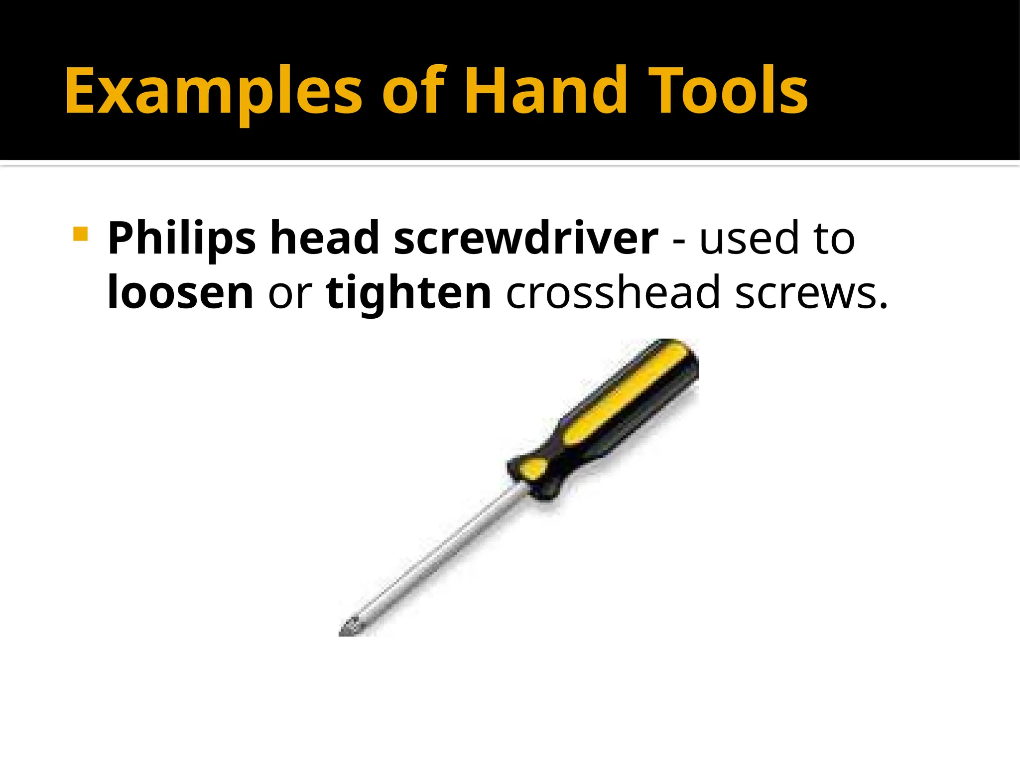 Examples of Hand Tools
 Philips head screwdriver - used to
loosen or tighten crosshead screws.
 