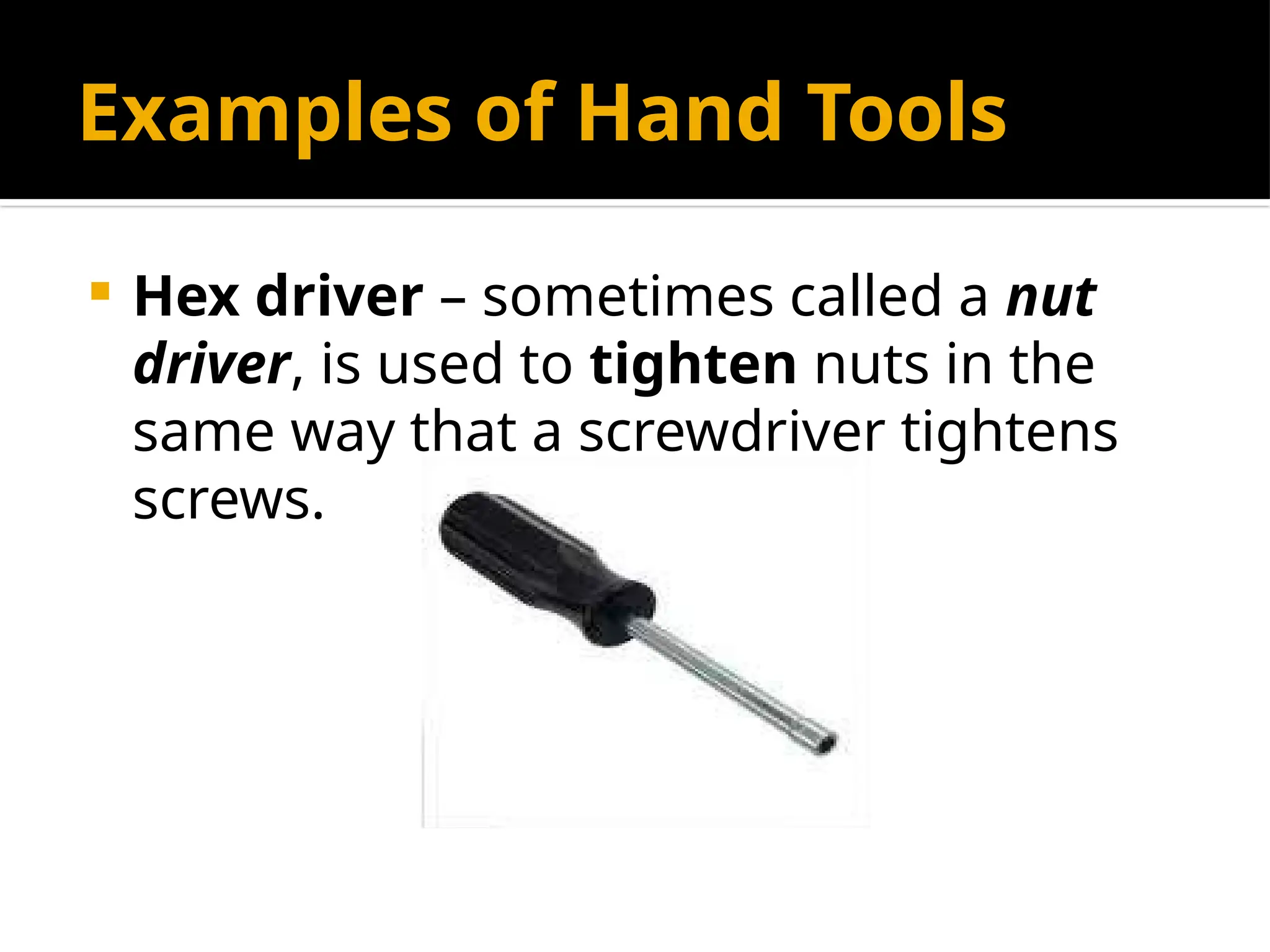 Examples of Hand Tools
 Hex driver – sometimes called a nut
driver, is used to tighten nuts in the
same way that a screwdriver tightens
screws.
 