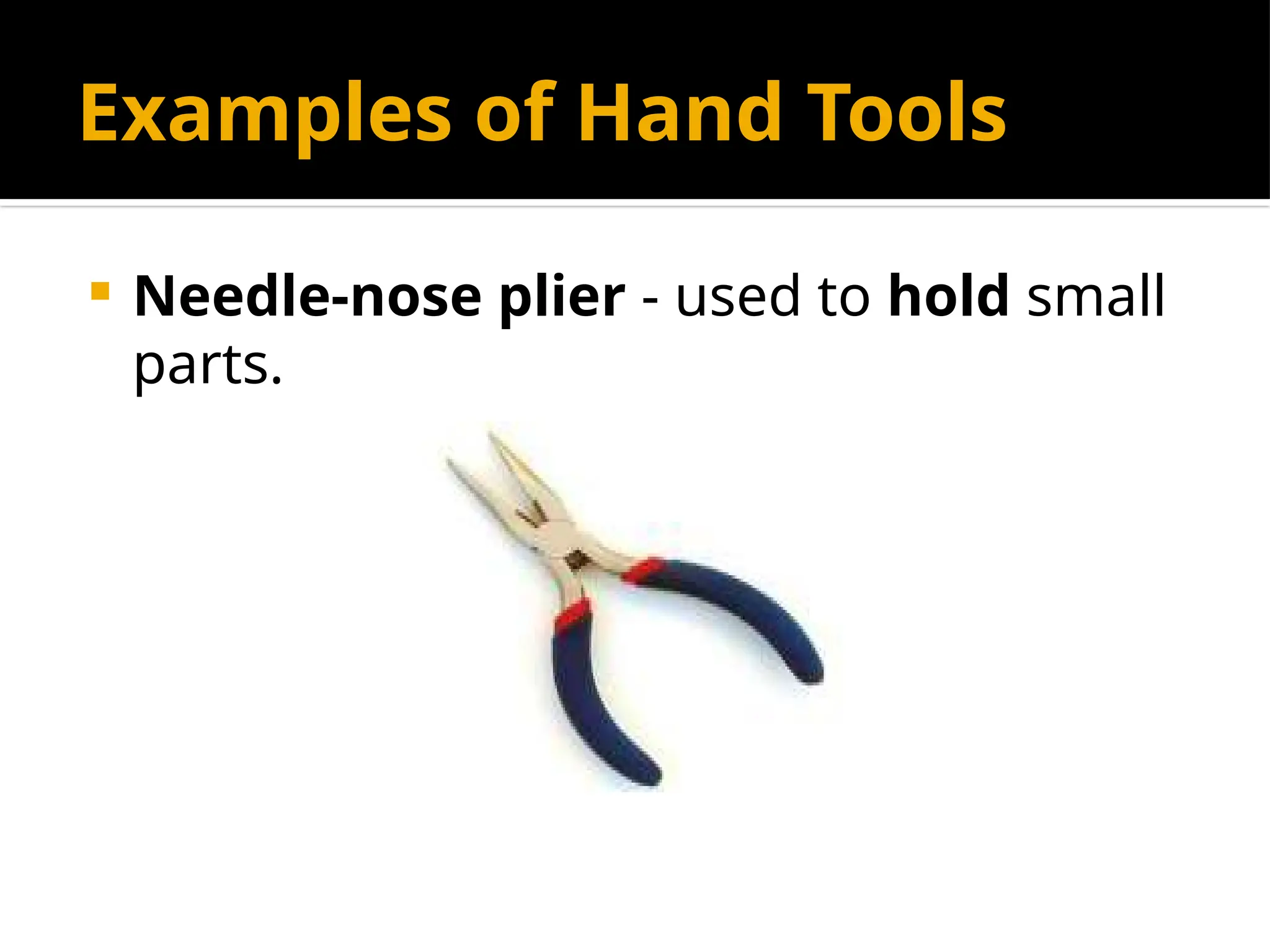Examples of Hand Tools
 Needle-nose plier - used to hold small
parts.
 