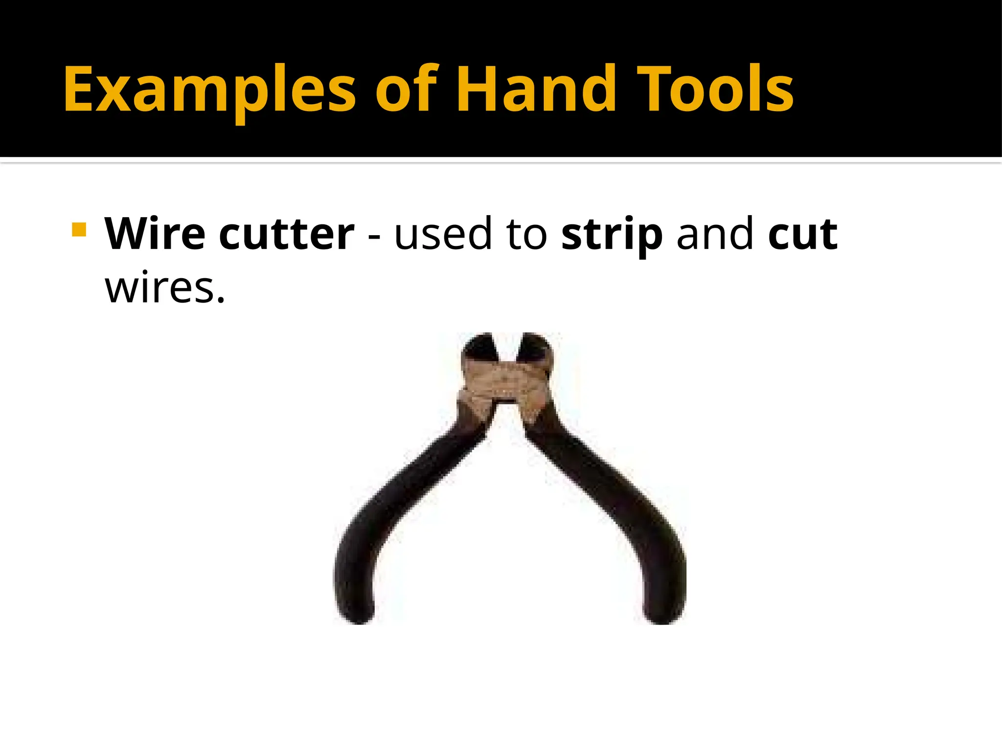 Examples of Hand Tools
 Wire cutter - used to strip and cut
wires.
 