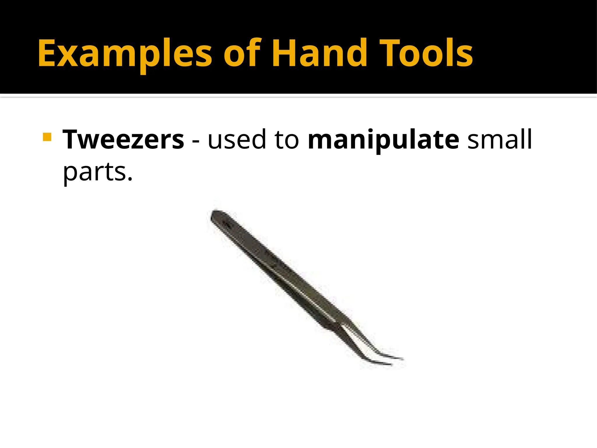 Examples of Hand Tools
 Tweezers - used to manipulate small
parts.
 