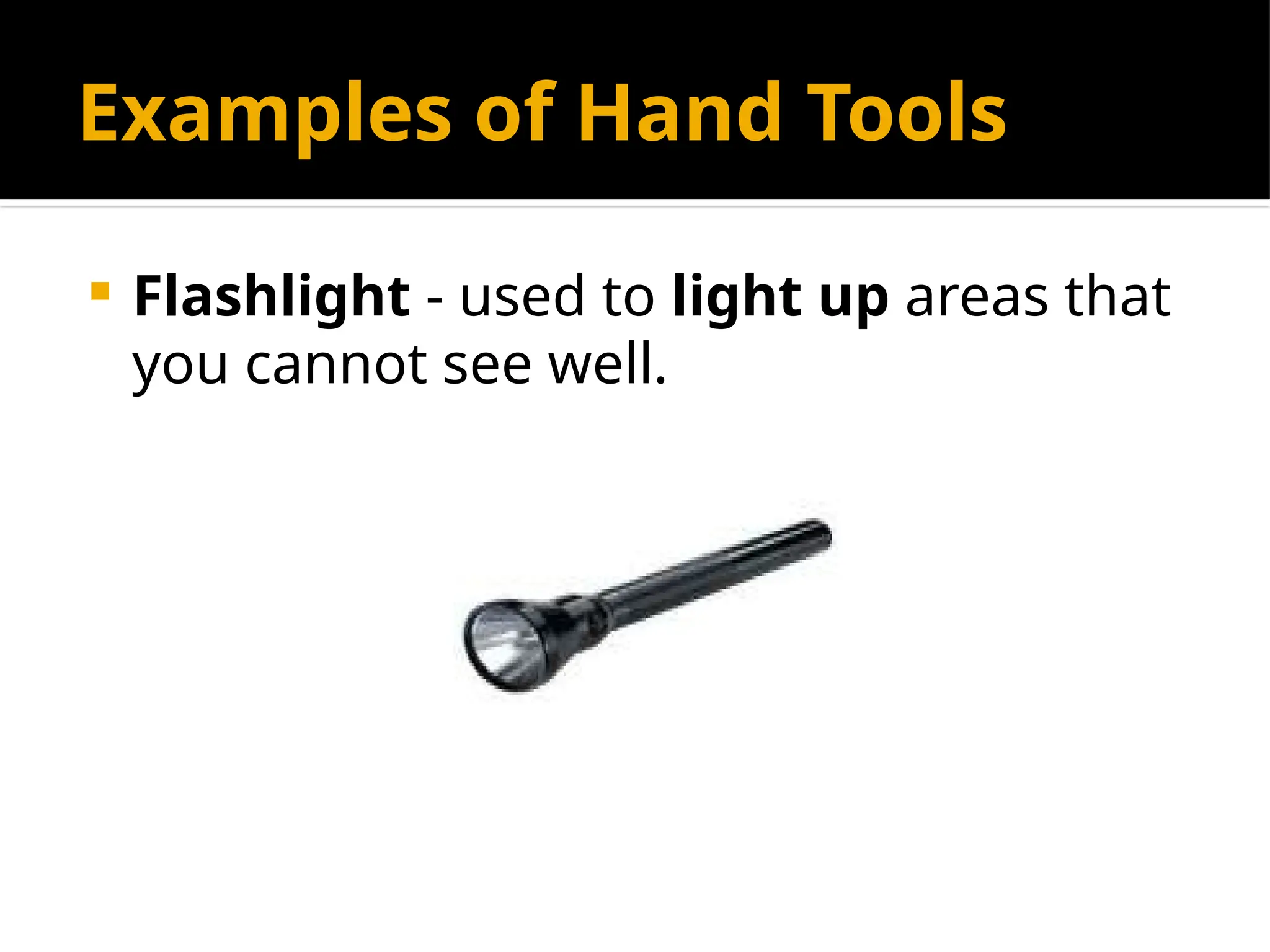 Examples of Hand Tools
 Flashlight - used to light up areas that
you cannot see well.
 