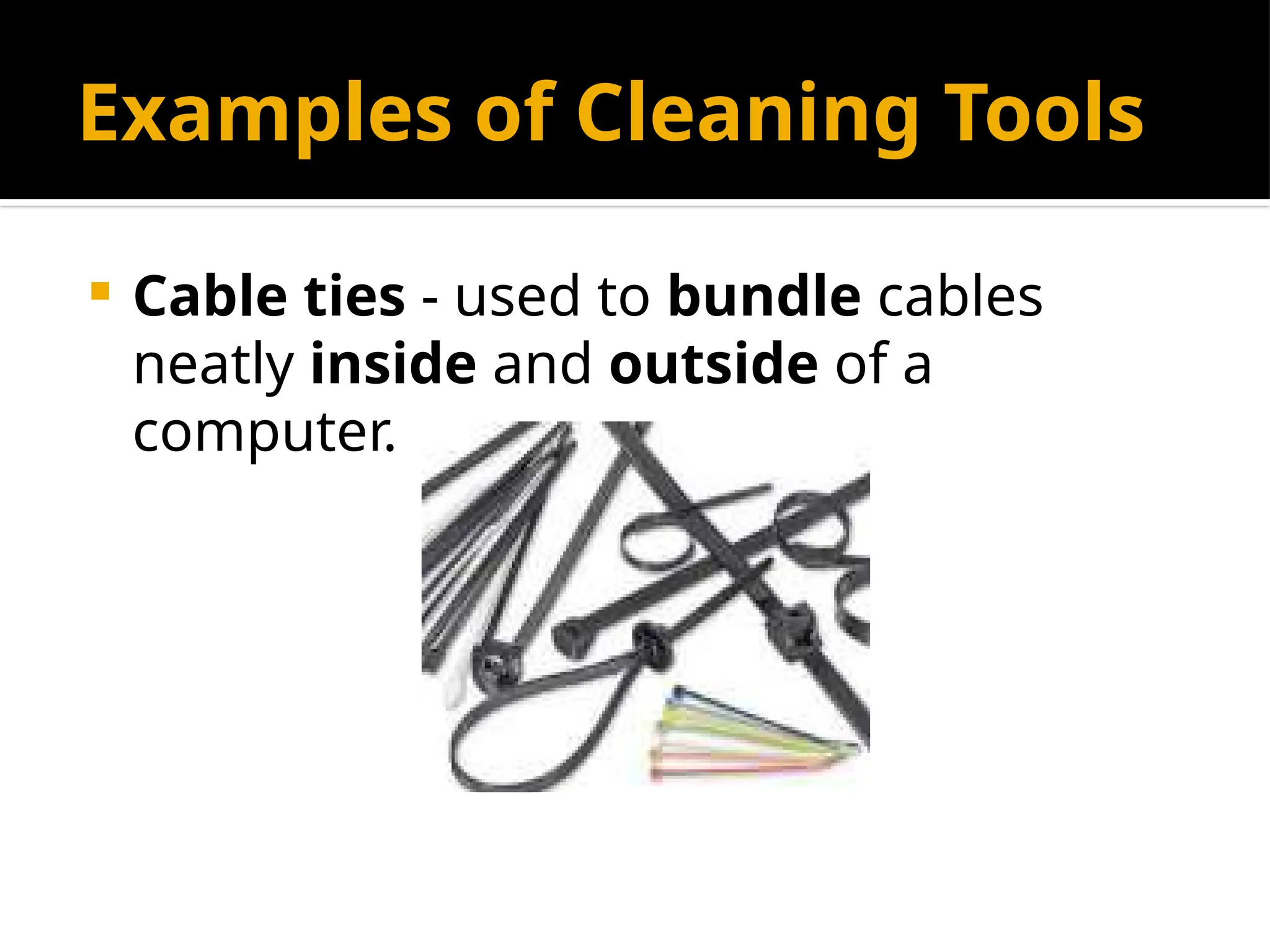 Examples of Cleaning Tools
 Cable ties - used to bundle cables
neatly inside and outside of a
computer.
 
