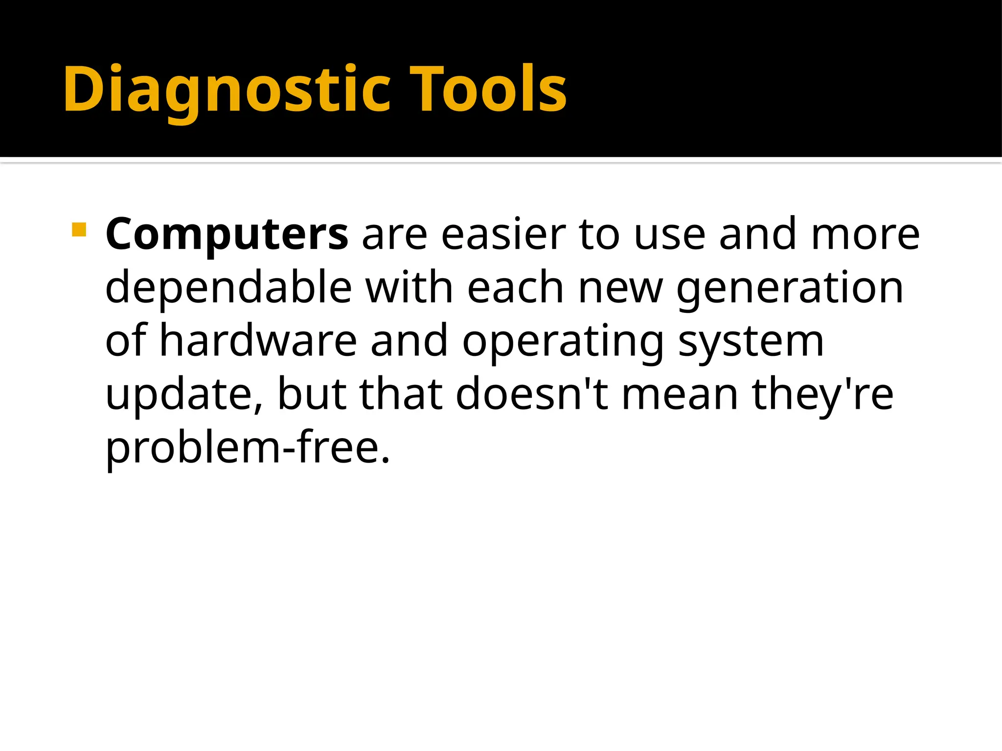 Diagnostic Tools
 Computers are easier to use and more
dependable with each new generation
of hardware and operating system
update, but that doesn't mean they're
problem-free.
 
