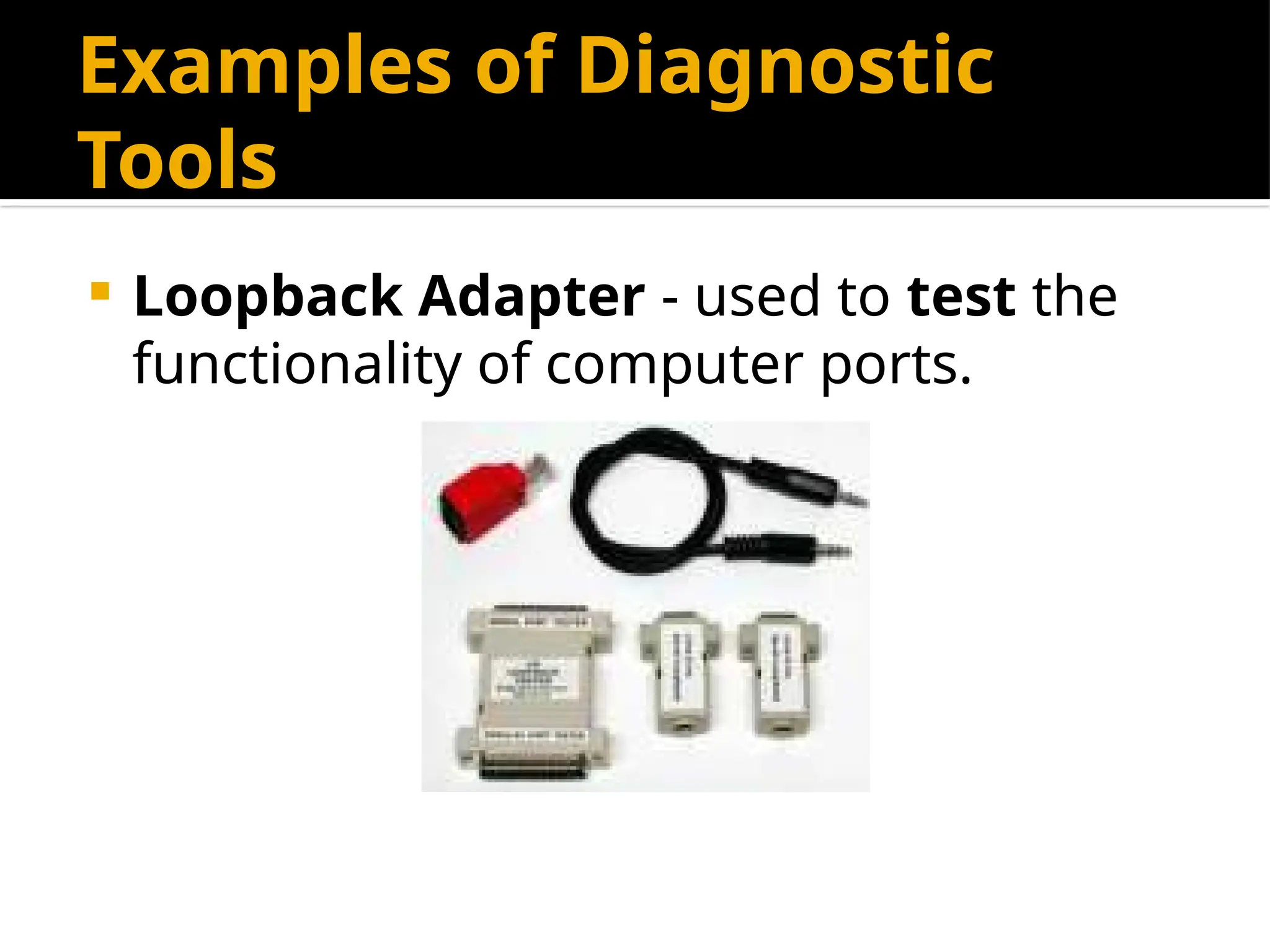 Examples of Diagnostic
Tools
 Loopback Adapter - used to test the
functionality of computer ports.
 