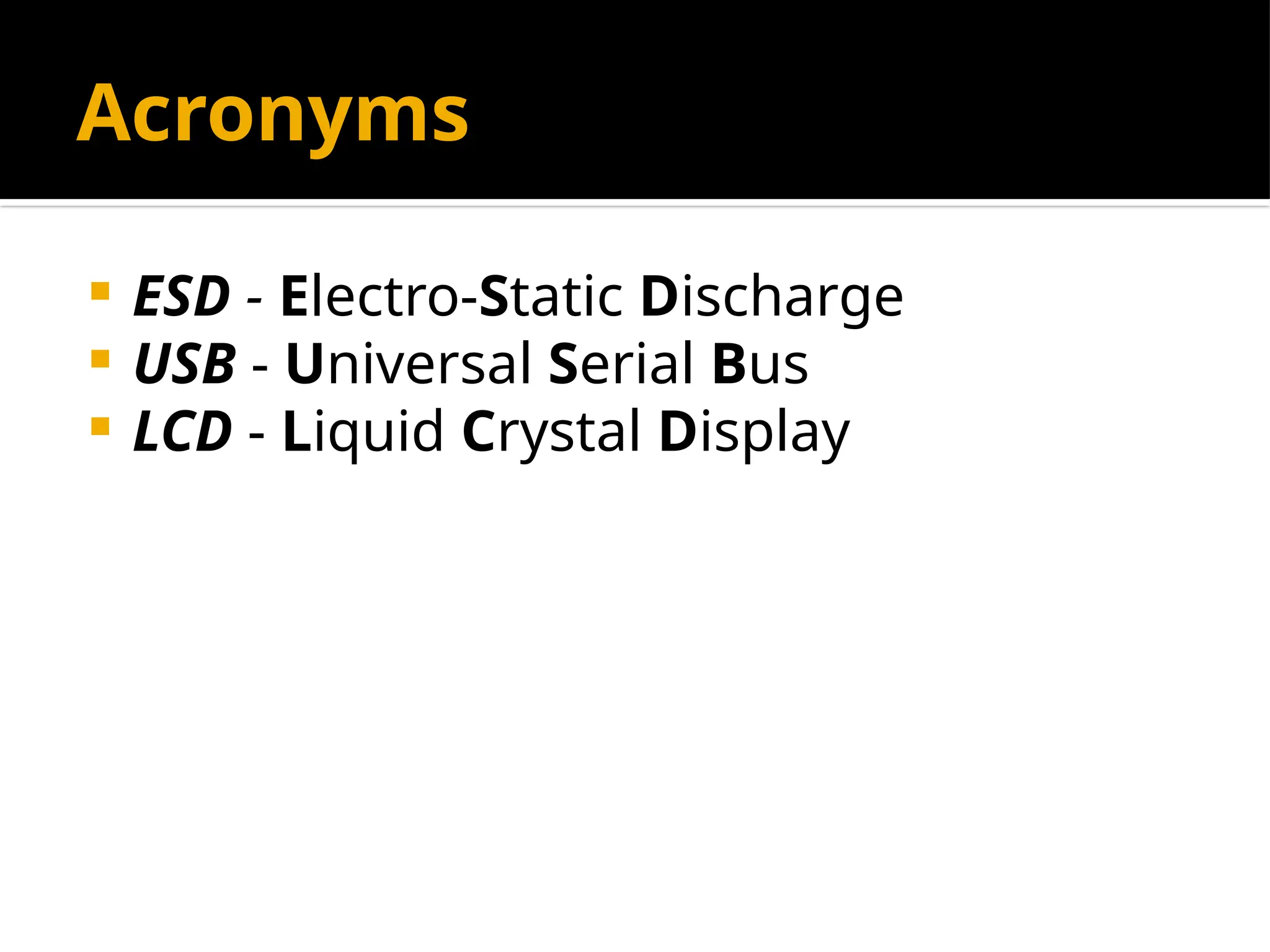 Acronyms
 ESD - Electro-Static Discharge
 USB - Universal Serial Bus
 LCD - Liquid Crystal Display
 