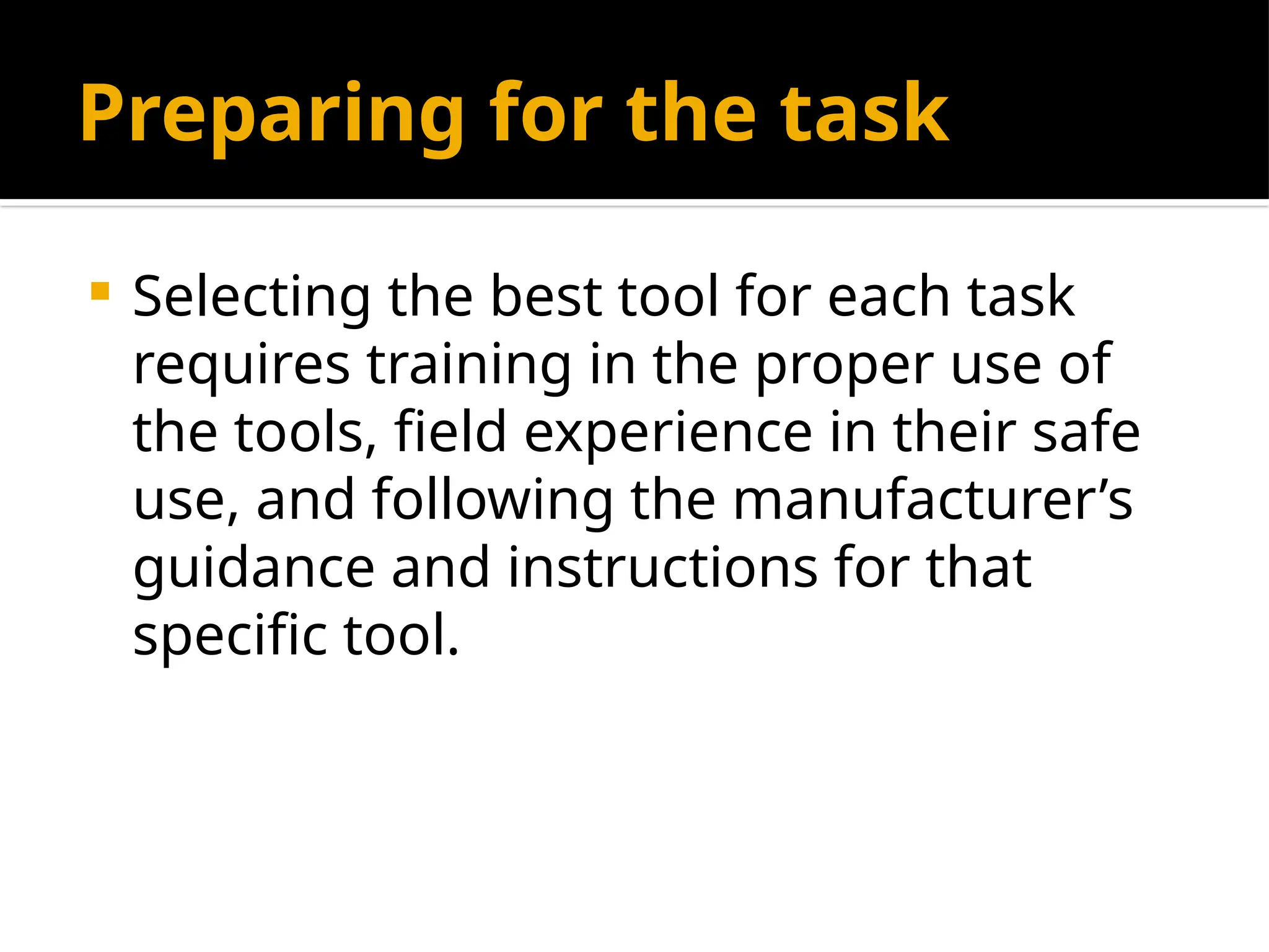 Preparing for the task
 Selecting the best tool for each task
requires training in the proper use of
the tools, field experience in their safe
use, and following the manufacturer’s
guidance and instructions for that
specific tool.
 