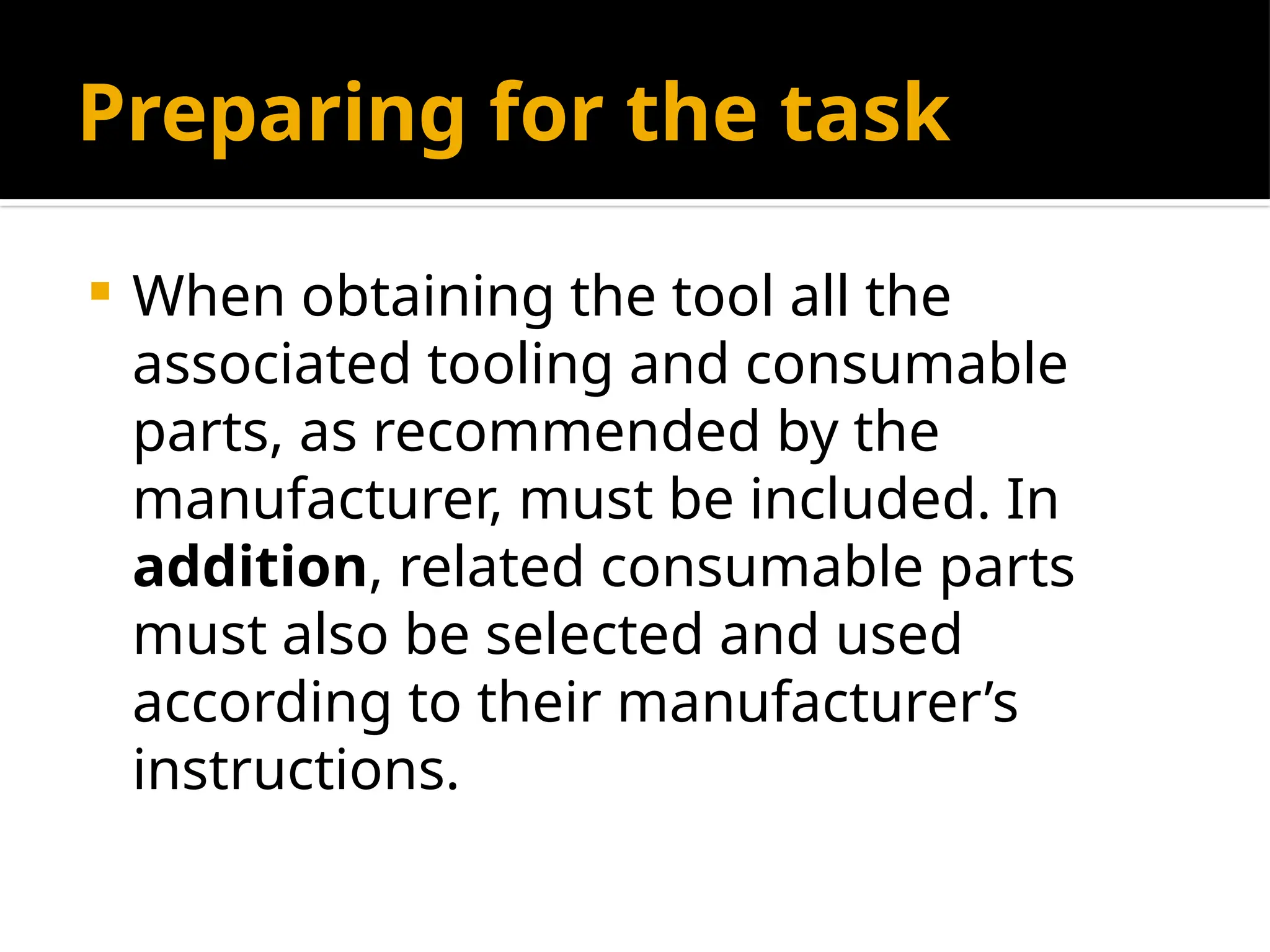 Preparing for the task
 When obtaining the tool all the
associated tooling and consumable
parts, as recommended by the
manufacturer, must be included. In
addition, related consumable parts
must also be selected and used
according to their manufacturer’s
instructions.
 