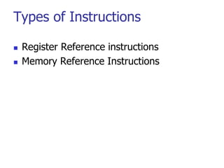 Types of Instructions
 Register Reference instructions
 Memory Reference Instructions
 