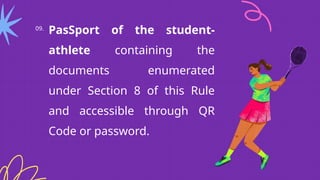 09.
PasSport of the student-
athlete containing the
documents enumerated
under Section 8 of this Rule
and accessible through QR
Code or password.
 