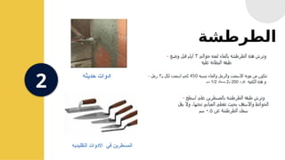 ‫الطرطشة‬
2
- ‫بنسبه‬ ‫والماء‬ ‫والرمل‬ ‫االسمنت‬ ‫مونه‬ ‫من‬ ‫تتكون‬
450
‫م‬ ‫لكل‬ ‫اسمنت‬ ‫كجم‬
٣
‫رمل‬
‫الكميه‬ ‫هذه‬ ‫و‬
‫تفرد‬
200
‫م‬
2
‫بسمك‬
1/2
‫سم‬
- ‫اسطح‬ ‫على‬ ‫بالمسطرين‬ ‫الطرطشه‬ ‫طبقه‬ ‫وترش‬
‫يقل‬ ‫وال‬ ،‫تحتها‬ ‫المباني‬ ‫تغطى‬ ‫بحيث‬ ‫واالسقف‬ ‫الحوائط‬
‫عن‬ ‫الطرطشة‬ ‫سمك‬
٠.٥
‫سم‬
- ‫حوالی‬ ‫لمده‬ ‫بالماء‬ ‫الطرطشه‬ ‫هذه‬ ‫وترش‬
۳
‫وضع‬ ‫قبل‬ ‫ایام‬
‫عليه‬ ‫البطانه‬ ‫طبقه‬
‫حديثه‬ ‫ادوات‬
‫التقليديه‬ ‫االدوات‬ ‫في‬ ‫المسطرين‬
 