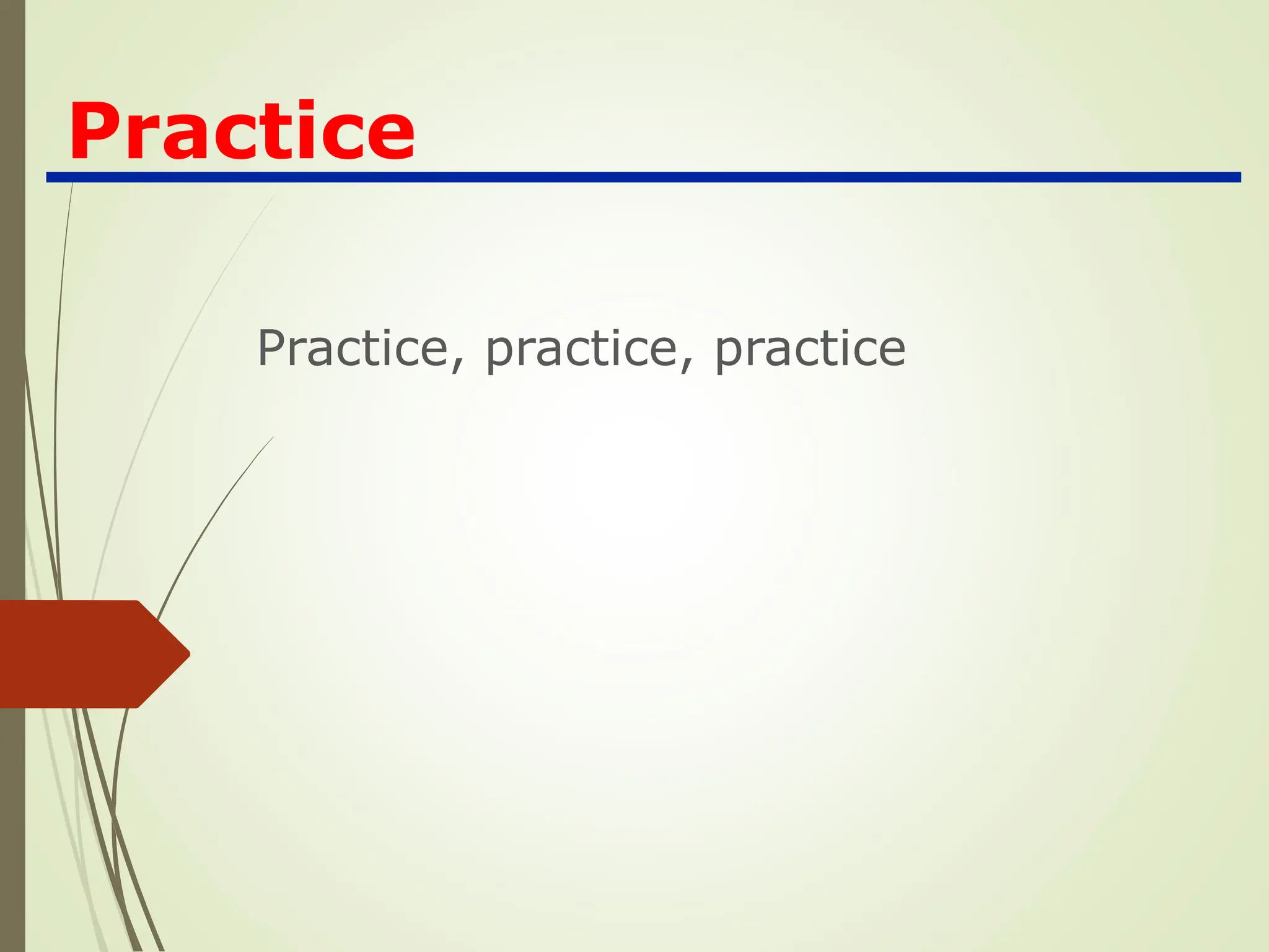 Practice
Practice, practice, practice
 