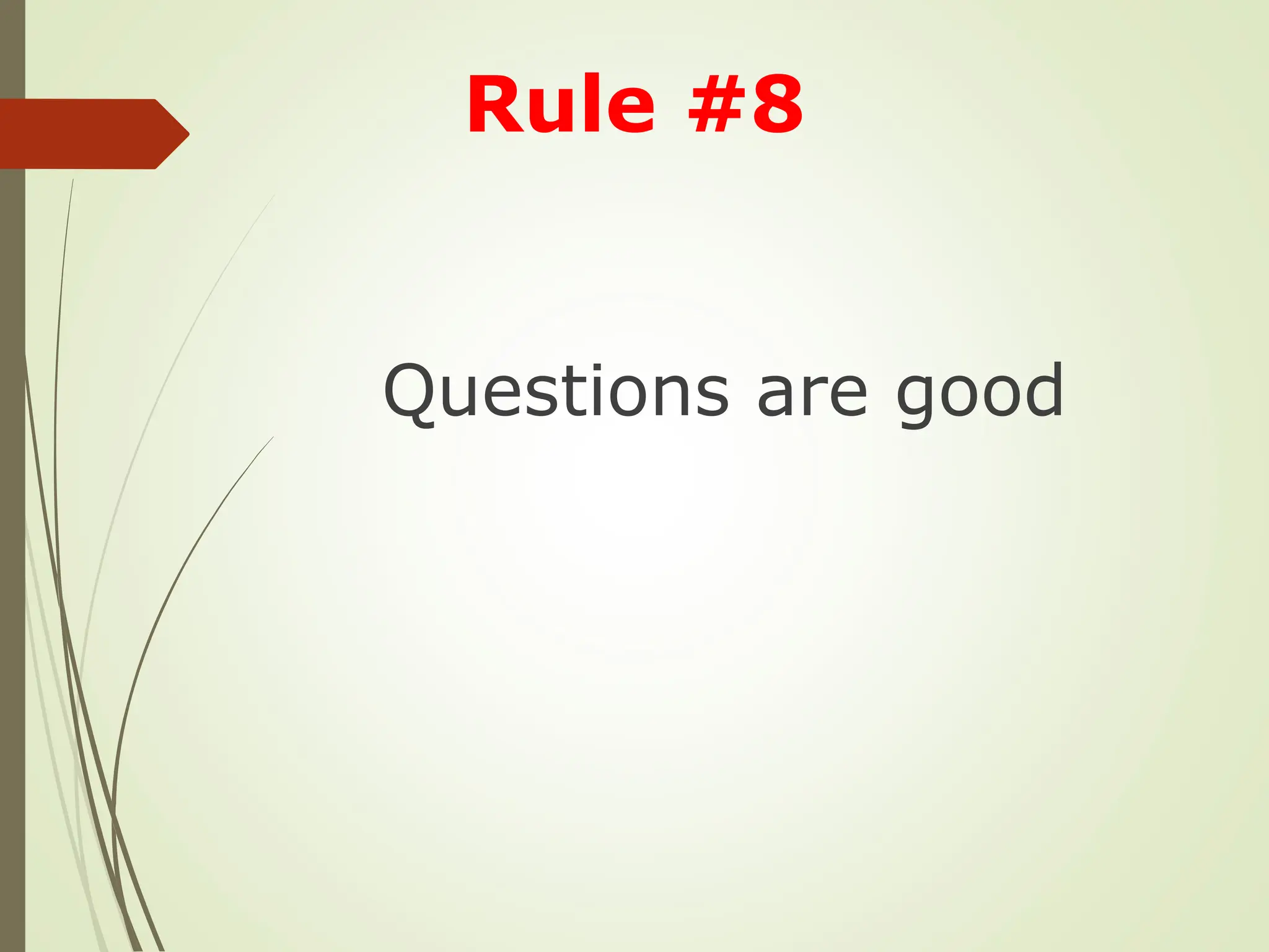 Questions are good
Rule #8
 