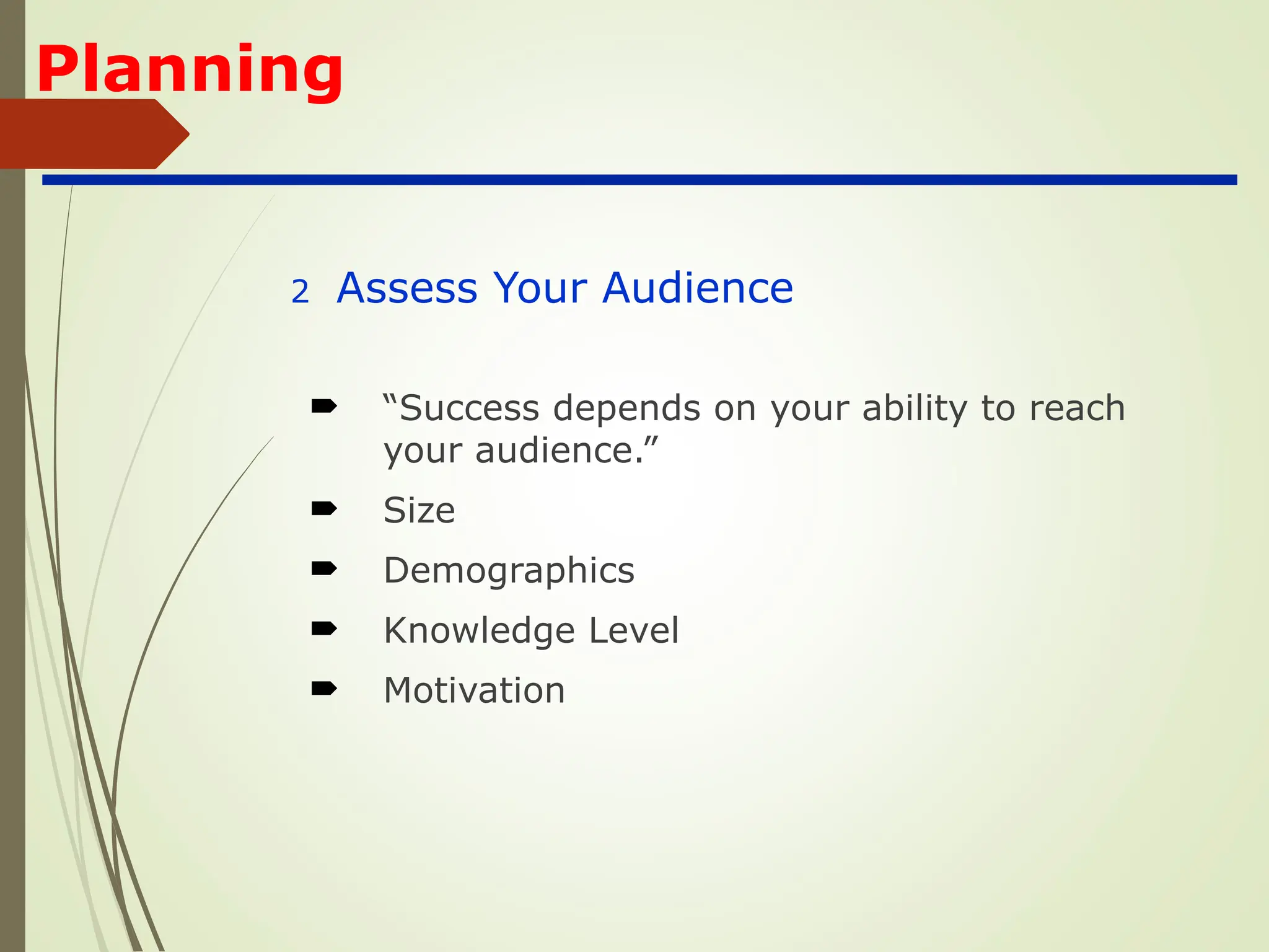 Planning
2 Assess Your Audience
 “Success depends on your ability to reach
your audience.”
 Size
 Demographics
 Knowledge Level
 Motivation
 