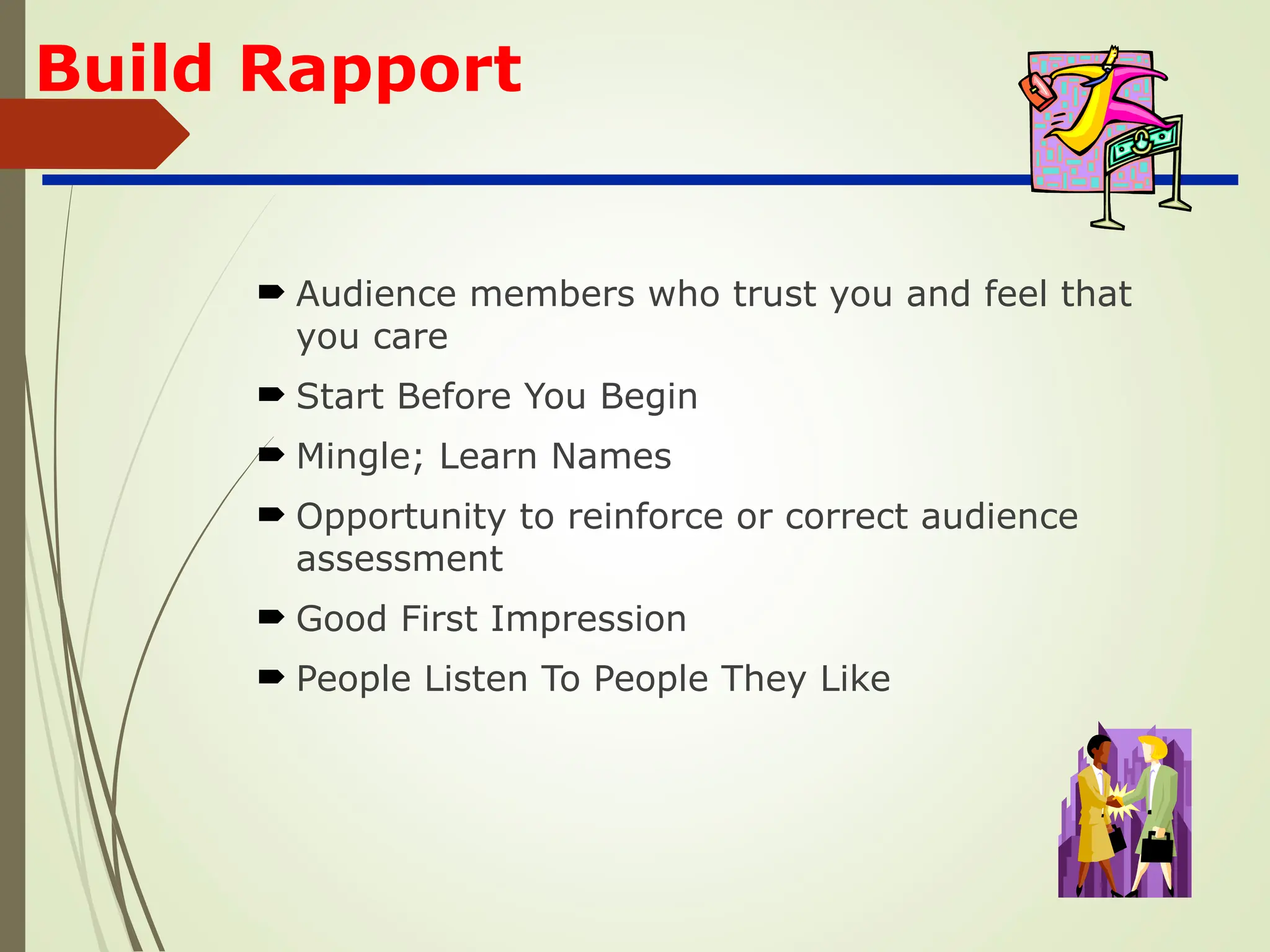 Build Rapport
 Audience members who trust you and feel that
you care
 Start Before You Begin
 Mingle; Learn Names
 Opportunity to reinforce or correct audience
assessment
 Good First Impression
 People Listen To People They Like
 