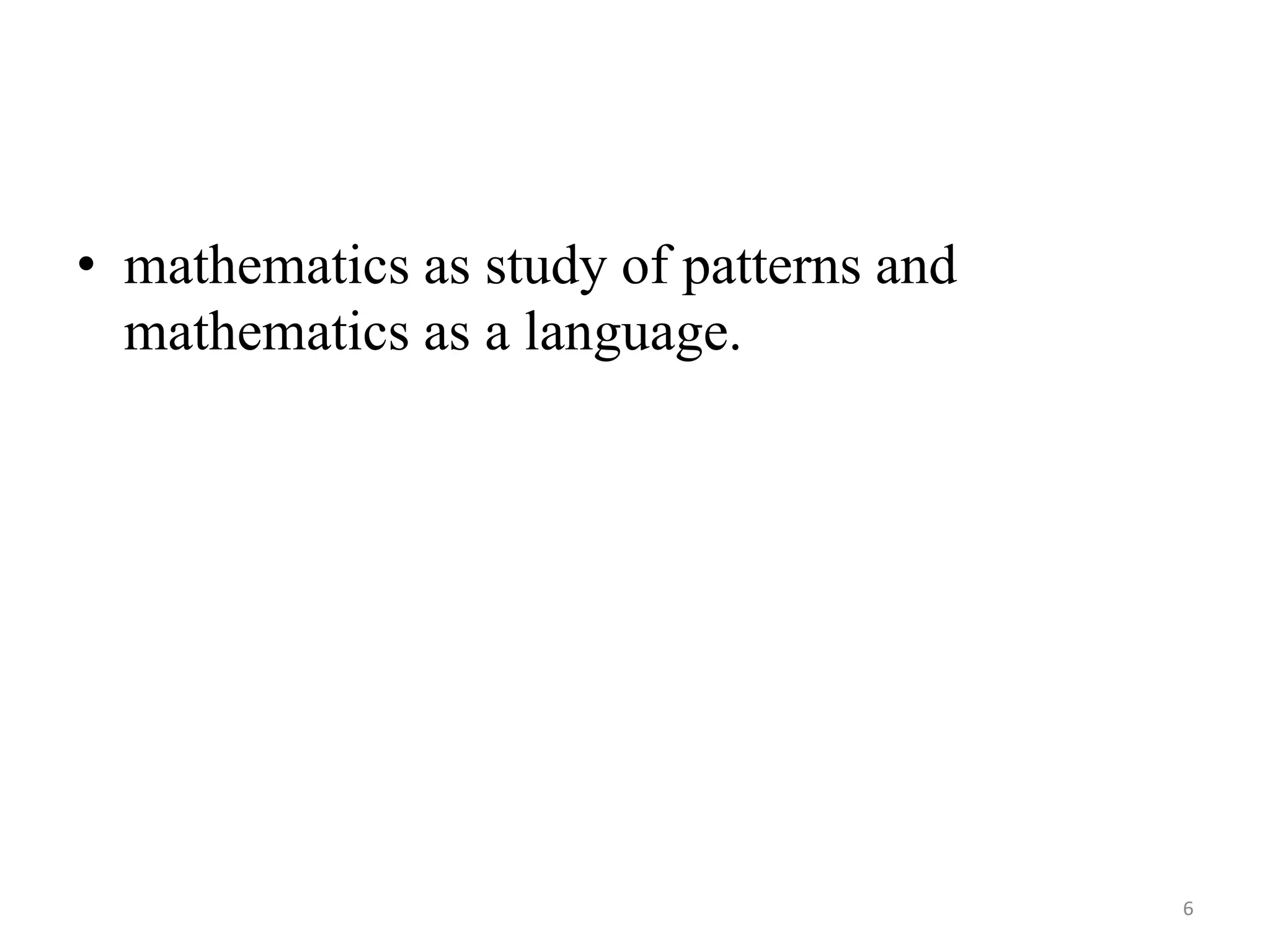 • mathematics as study of patterns and
mathematics as a language.
6
 