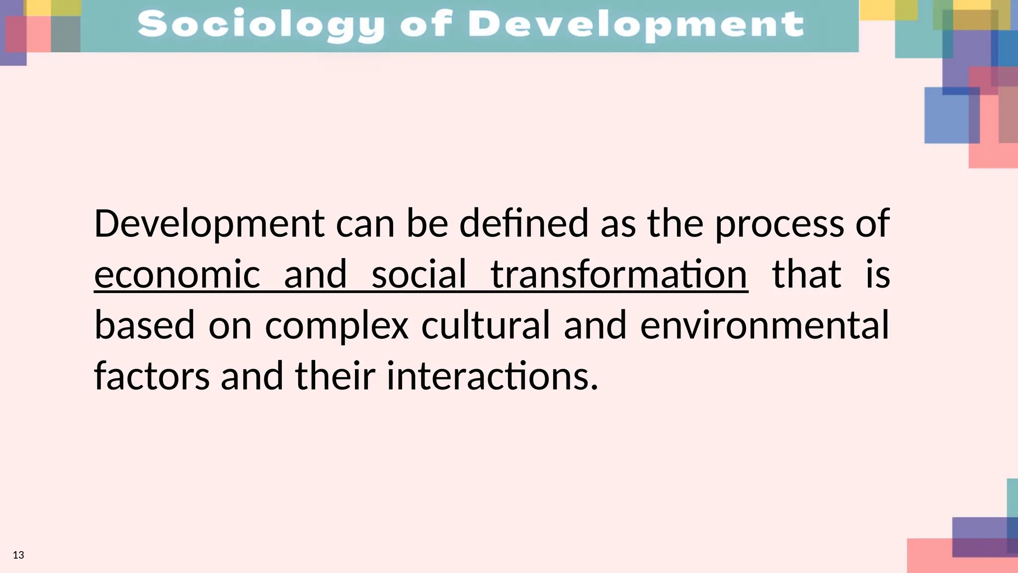 13
Development can be defined as the process of
economic and social transformation that is
based on complex cultural and environmental
factors and their interactions.
 