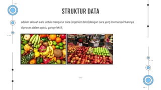 STRUKTUR DATA
adalah sebuah cara untuk mengatur data (organize data) dengan cara yang memungkinkannya
diproses dalam waktu yang efektif.
 