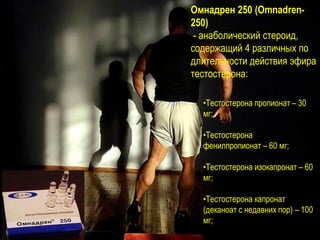 •Тестостерона пропионат – 30
мг;
•Тестостерона
фенилпропионат – 60 мг;
•Тестостерона изокапронат – 60
мг;
•Тестостерона капронат
(деканоат с недавних пор) – 100
мг;
Омнадрен 250 (Omnadren-
250)
- анаболический стероид,
cодержащий 4 различных по
длительности действия эфира
тестостерона:
 