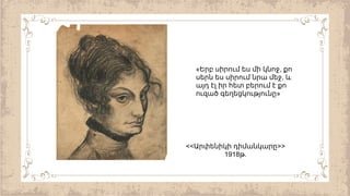 << >>
Արփենիկի դիմանկարը
1918 .
թ
« ,
Երբ սիրում ես մի կնոջ քո
,
սերն ես սիրում նրա մեջ և
այդ էլ իր հետ բերում է քո
»
ուզած գեղեցկությունը
 