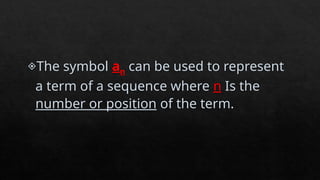 The symbol an can be used to represent
a term of a sequence where n Is the
number or position of the term.
 
