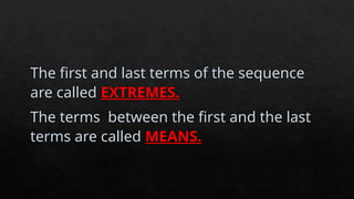 The first and last terms of the sequence
are called EXTREMES.
The terms between the first and the last
terms are called MEANS.
 