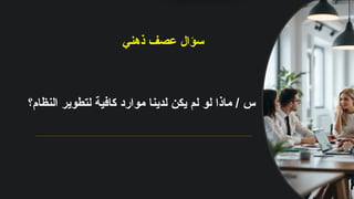 ‫ذهني‬ ‫عصف‬ ‫سؤال‬
‫النظام؟‬ ‫لتطوير‬ ‫كافية‬ ‫موارد‬ ‫لدينا‬ ‫يكن‬ ‫لم‬ ‫لو‬ ‫ماذا‬ / ‫س‬
 